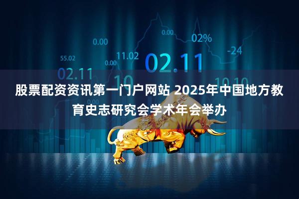 股票配资资讯第一门户网站 2025年中国地方教育史志研究会学术年会举办