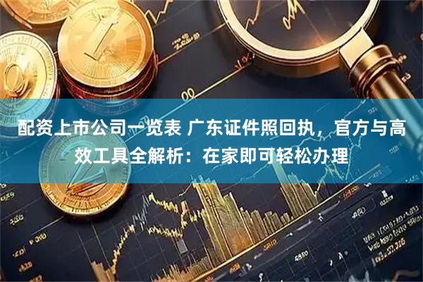 配资上市公司一览表 广东证件照回执，官方与高效工具全解析：在家即可轻松办理