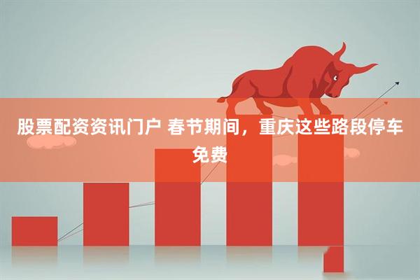 股票配资资讯门户 春节期间，重庆这些路段停车免费