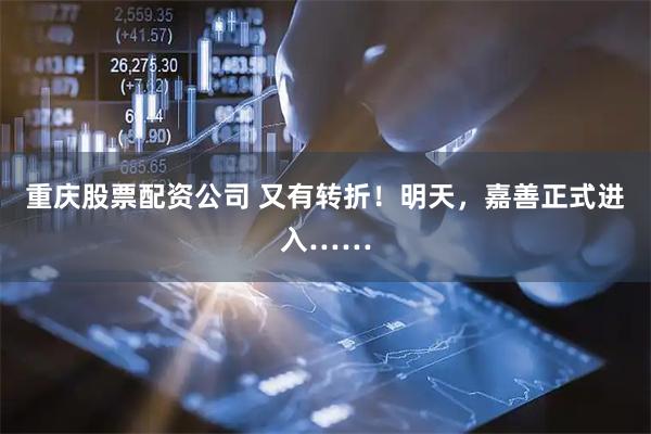 重庆股票配资公司 又有转折！明天，嘉善正式进入……