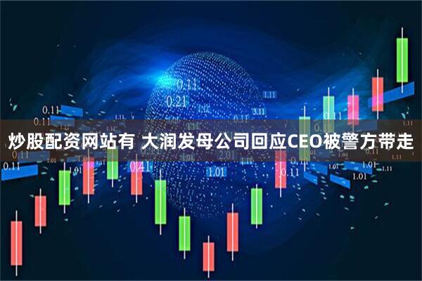 炒股配资网站有 大润发母公司回应CEO被警方带走