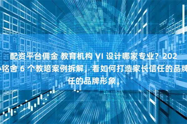 配资平台佣金 教育机构 VI 设计哪家专业？2026 年心铭舍 6 个教培案例拆解，看如何打造家长信任的品牌形象。