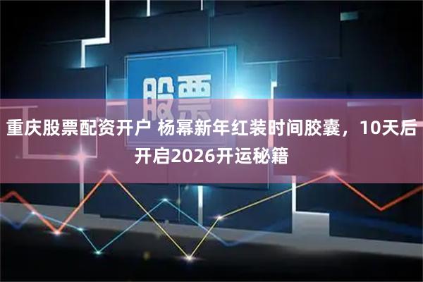 重庆股票配资开户 杨幂新年红装时间胶囊，10天后开启2026开运秘籍