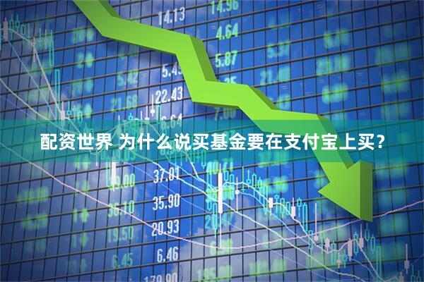 配资世界 为什么说买基金要在支付宝上买？