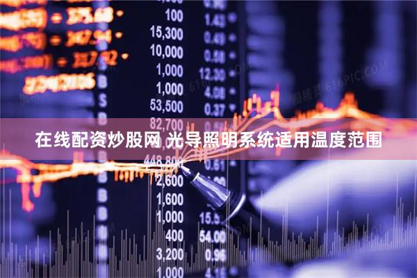 在线配资炒股网 光导照明系统适用温度范围