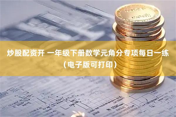炒股配资开 一年级下册数学元角分专项每日一练（电子版可打印）
