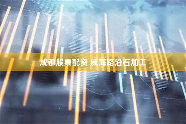成都股票配资 威海路沿石加工