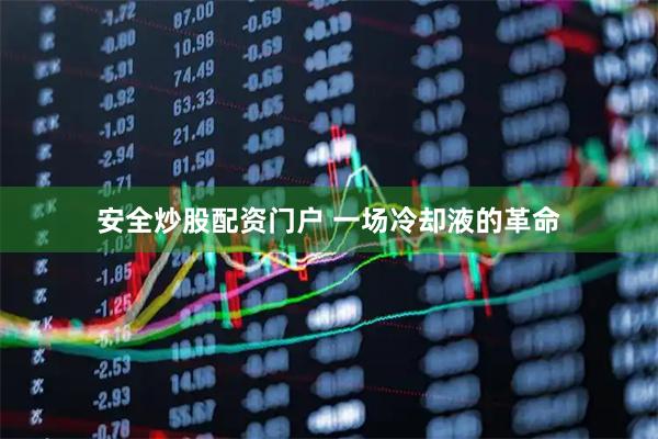 安全炒股配资门户 一场冷却液的革命