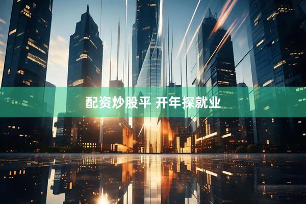 配资炒股平 开年探就业
