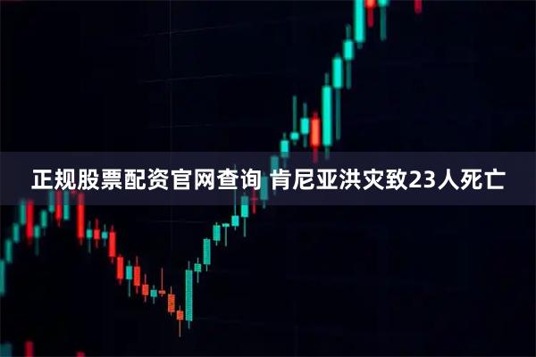 正规股票配资官网查询 肯尼亚洪灾致23人死亡