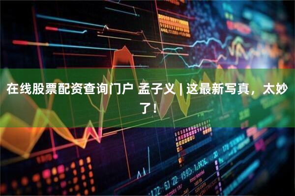 在线股票配资查询门户 孟子义 | 这最新写真，太妙了！