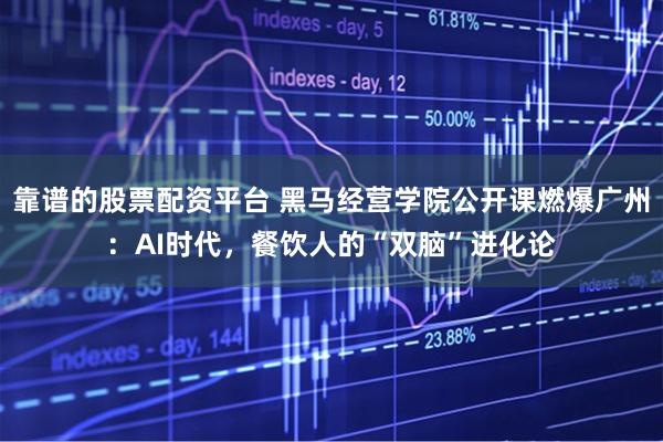 靠谱的股票配资平台 黑马经营学院公开课燃爆广州:AI时代,餐饮人的“双脑”进化论