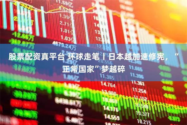 股票配资真平台 环球走笔丨日本越加速修宪，“正常国家”梦越碎