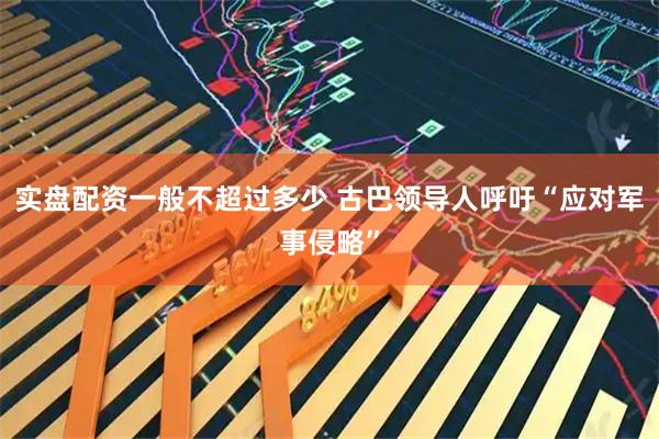 实盘配资一般不超过多少 古巴领导人呼吁“应对军事侵略”